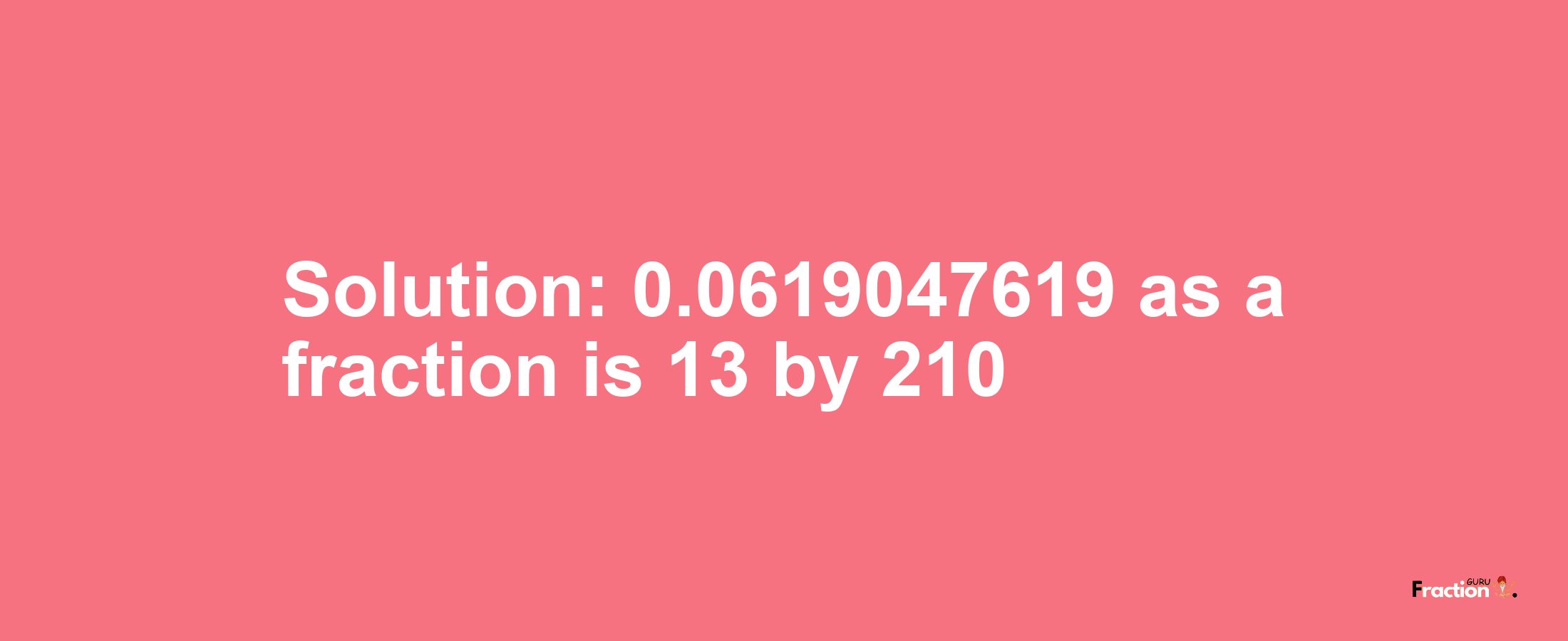 Solution:0.0619047619 as a fraction is 13/210